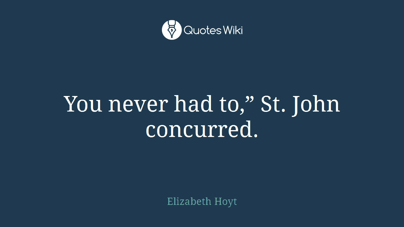 You never had to,” St. John concurred.