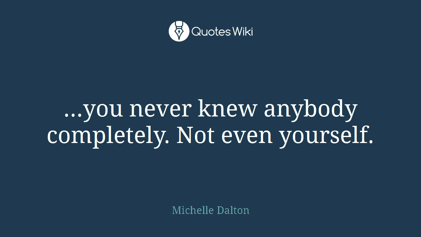 ...you never knew anybody completely. Not even yourself.