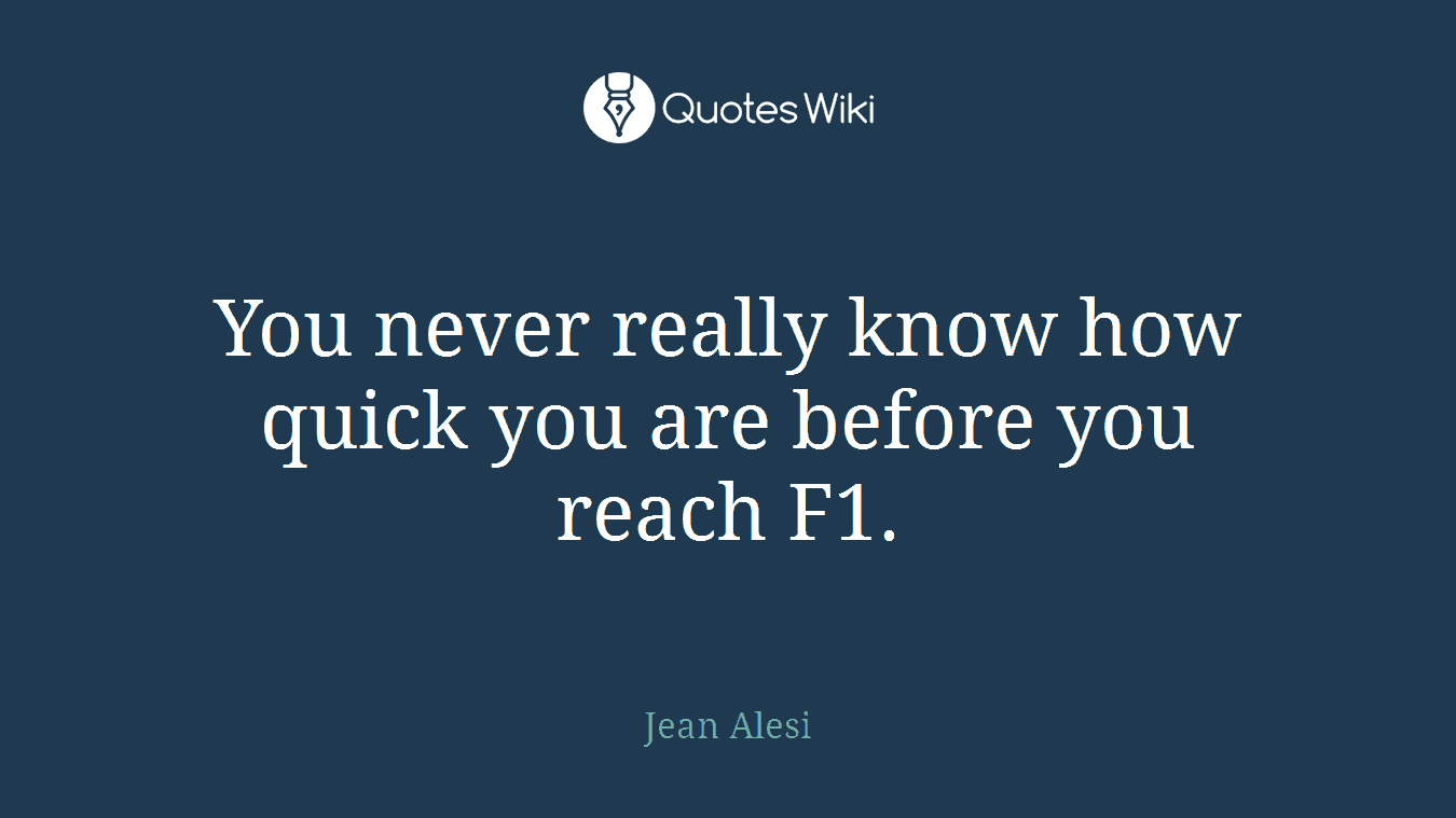 You never really know how quick you are before you reach F1.