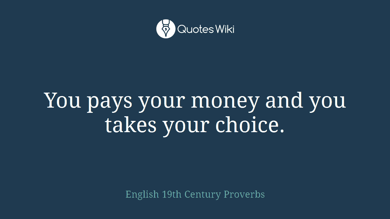 You pays your money and you takes your choice.