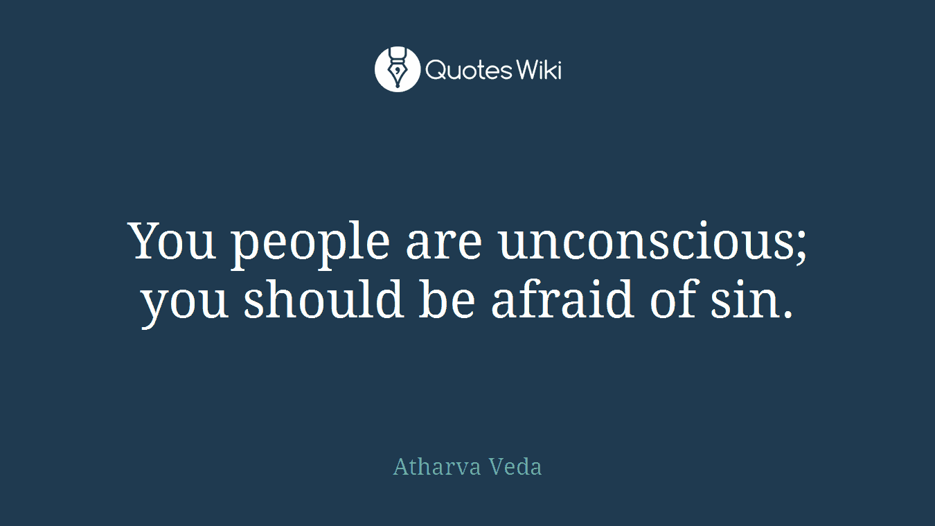 You people are unconscious; you should be afraid of sin.
