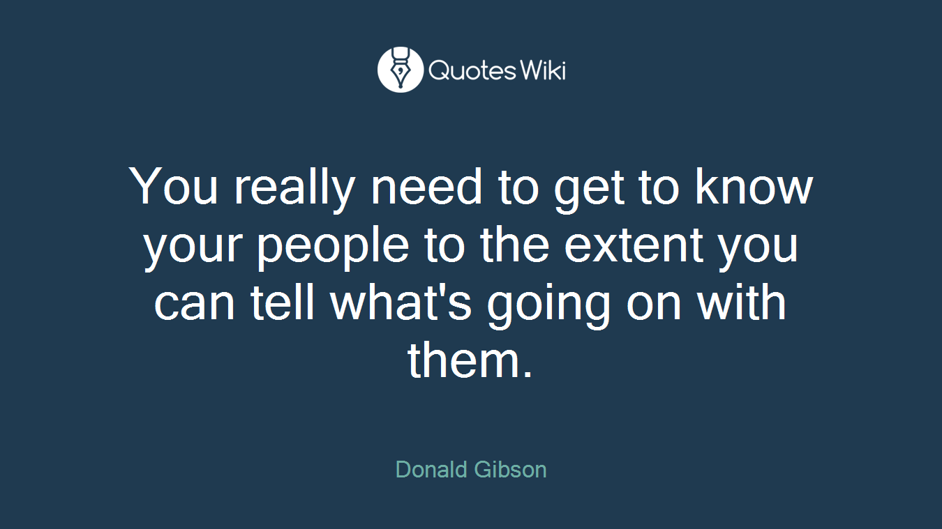 You really need to get to know your people to the extent you can tell what's going on with them.