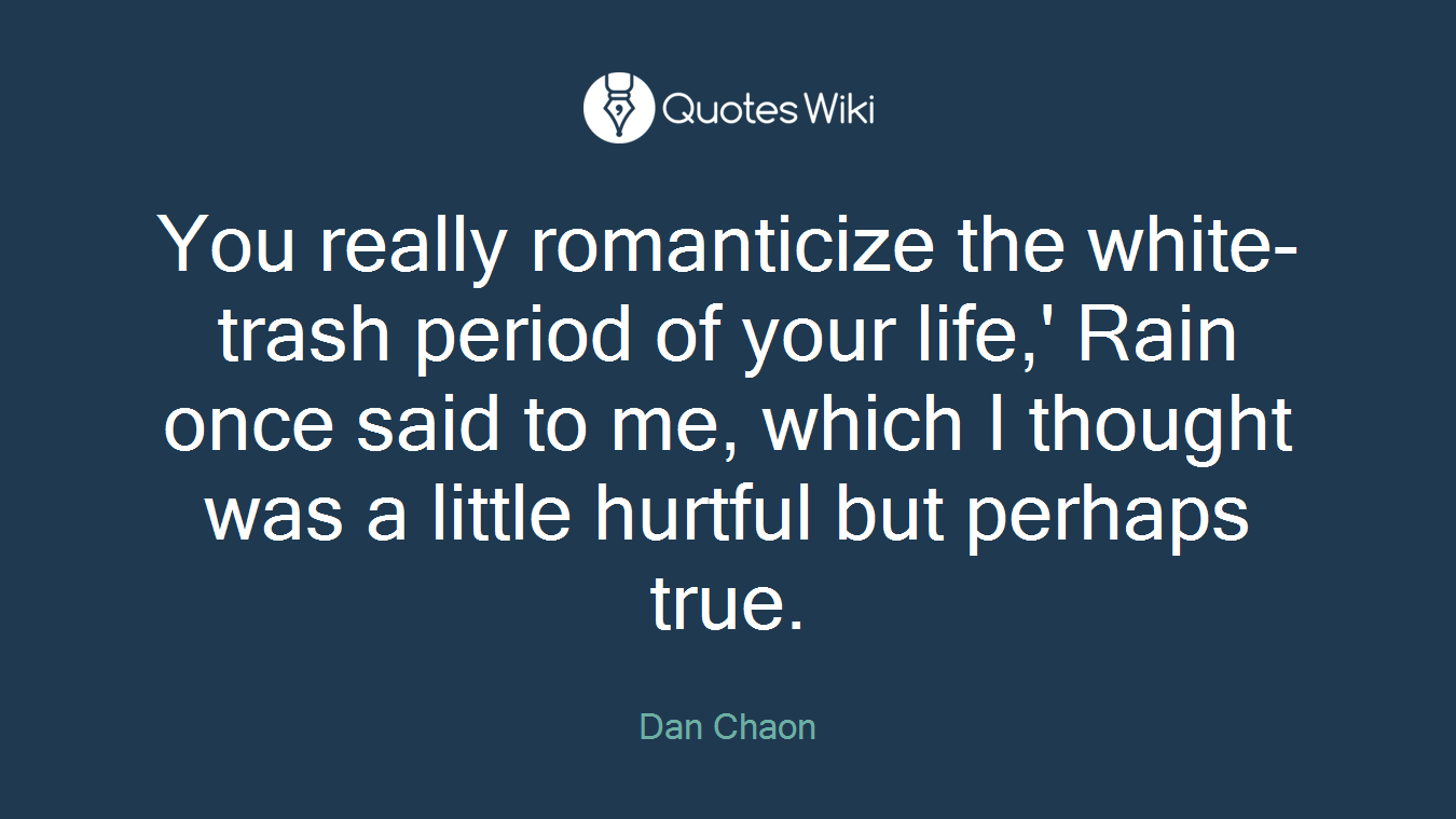 You really romanticize the white-trash period of your life,' Rain once said to me, which I thought was a little hurtful but perhaps true.