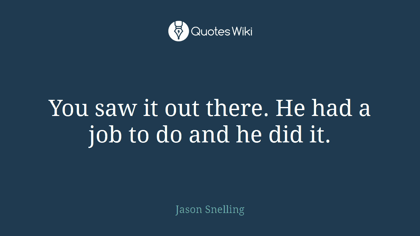 You saw it out there. He had a job to do and he did it.