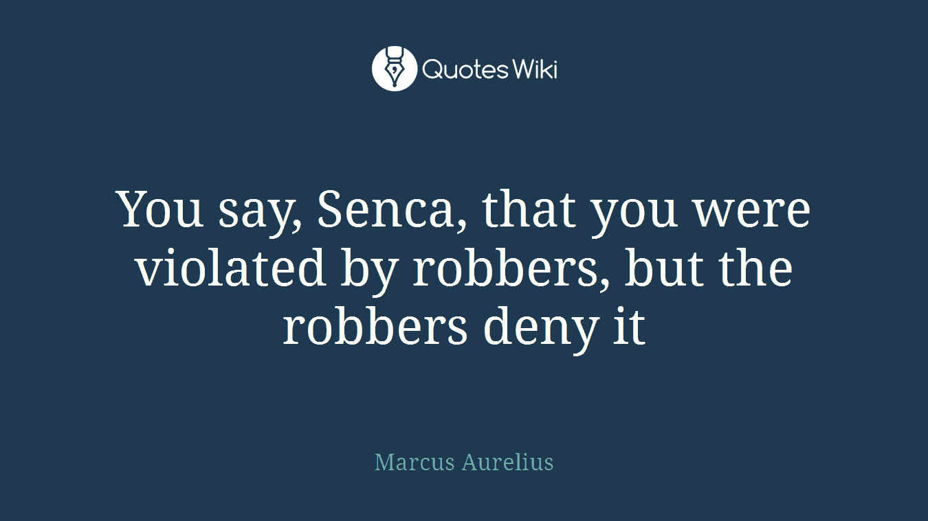 You say, Senca, that you were violated by robbers, but the robbers deny it