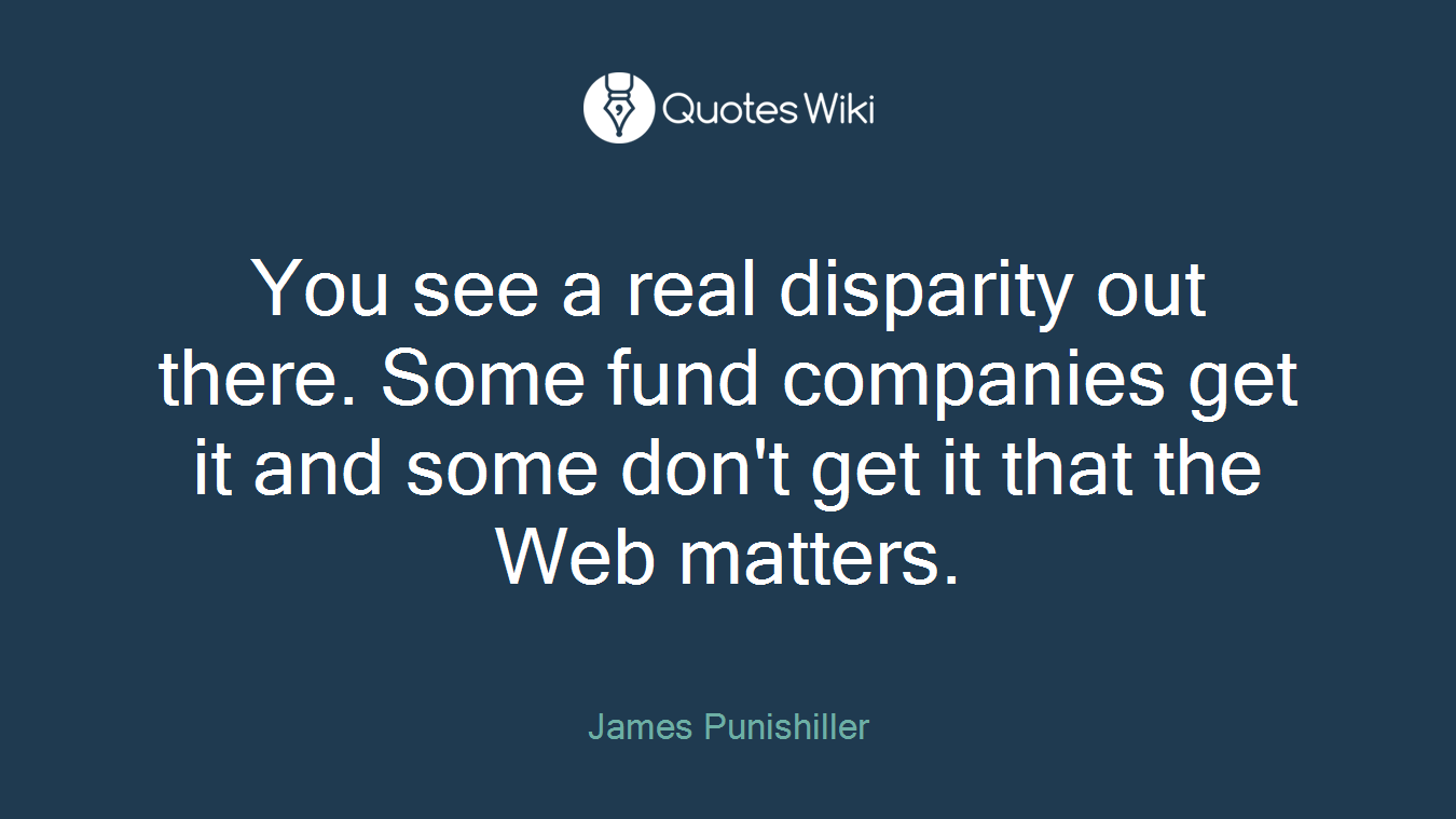 You see a real disparity out there. Some fund companies get it and some don't get it that the Web matters.