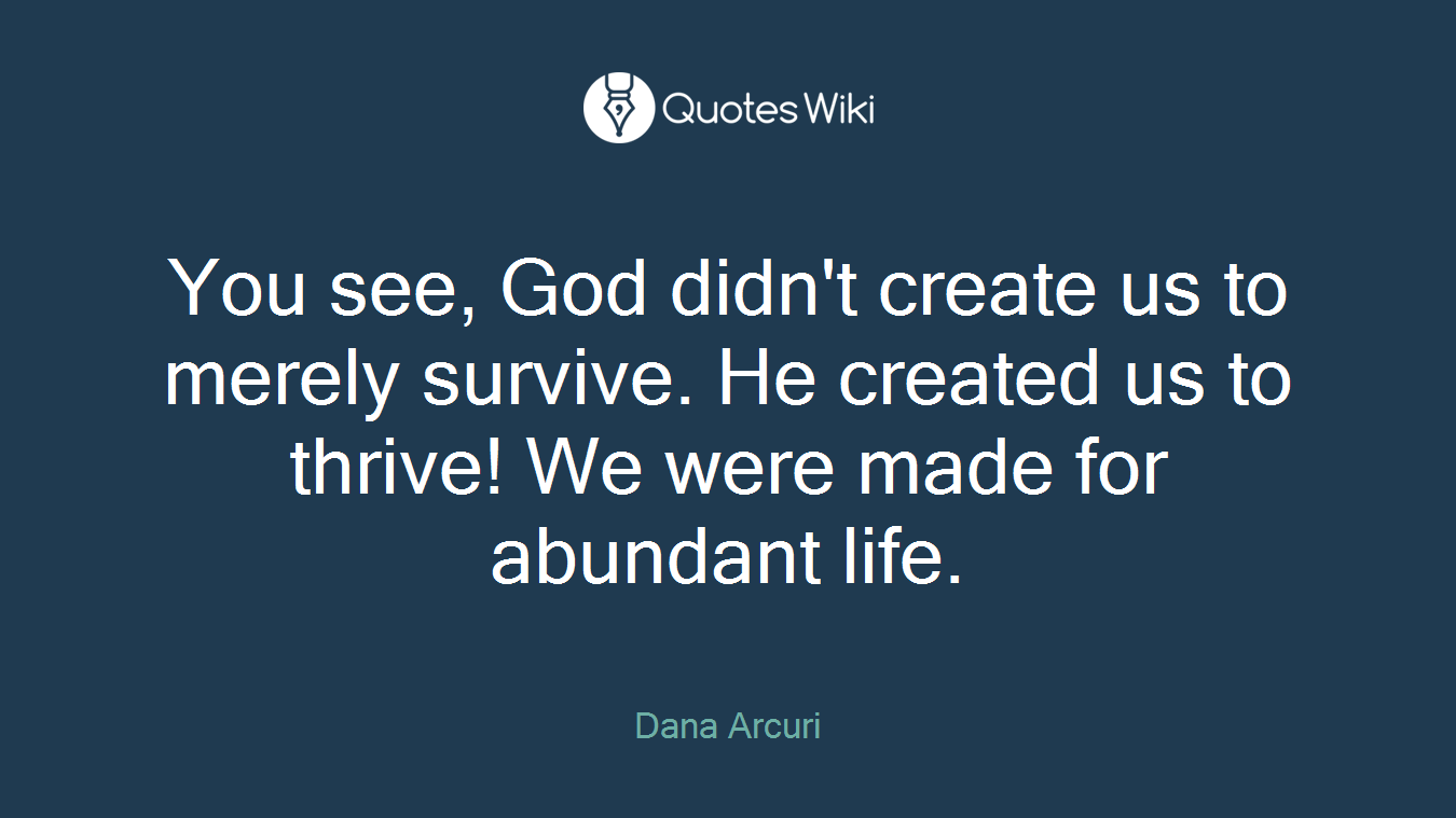 You see, God didn't create us to merely survive. He created us to thrive! We were made for abundant life.