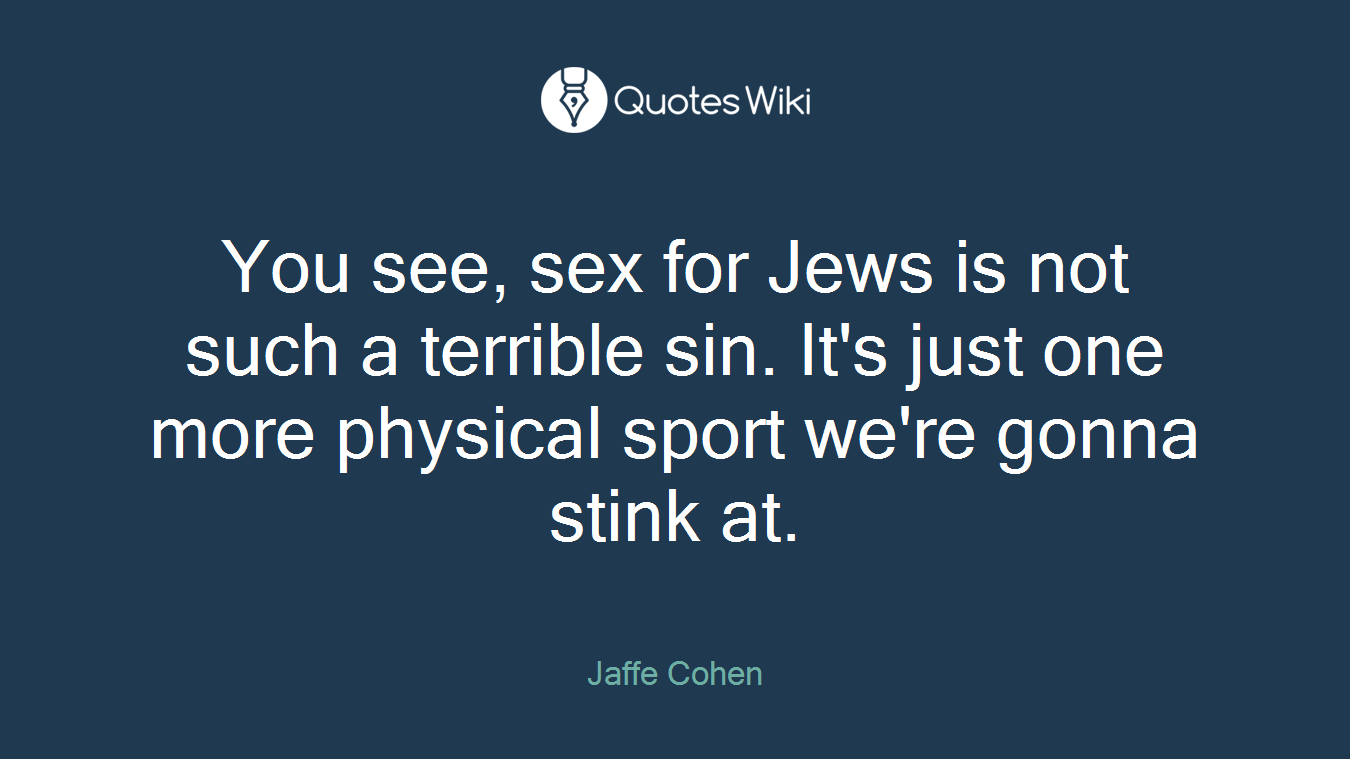 You see, sex for Jews is not such a terrible sin. It's just one more physical sport we're gonna stink at.