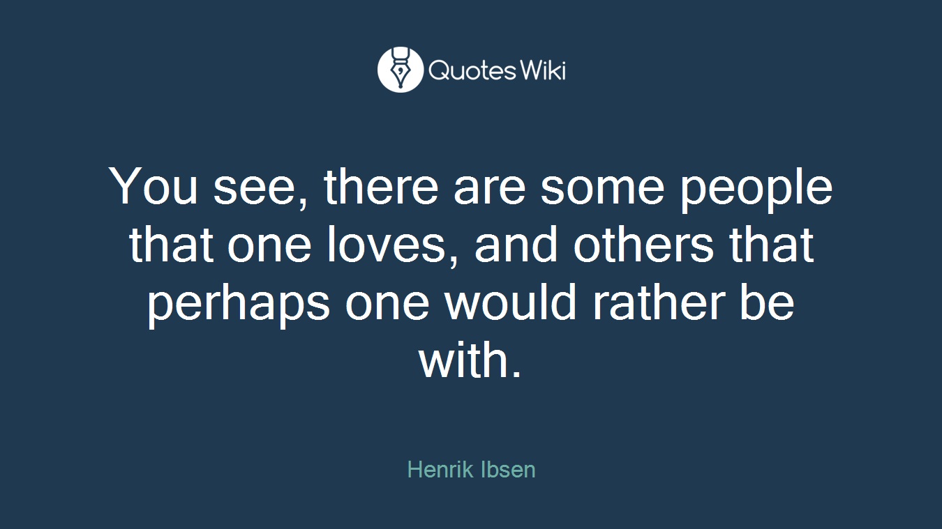You see, there are some people that one loves, and others that perhaps one would rather be with.