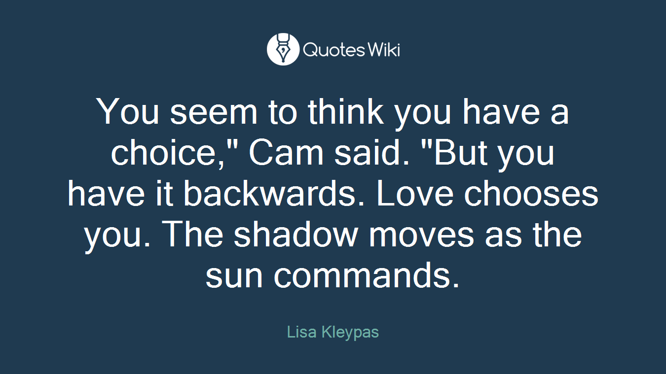 You seem to think you have a choice," Cam said. "But you have it backwards. Love chooses you. The shadow moves as the sun commands.
