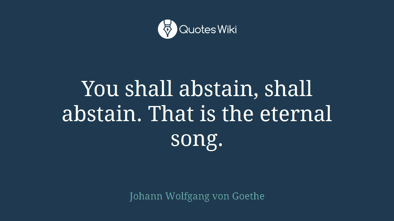 You shall abstain, shall abstain. That is the eternal song.