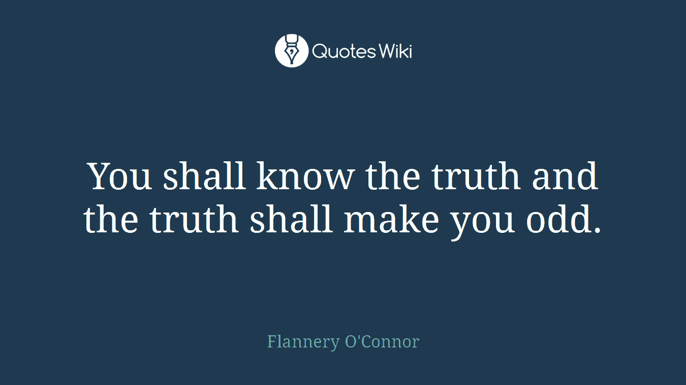 You shall know the truth and the truth shall make you odd.
