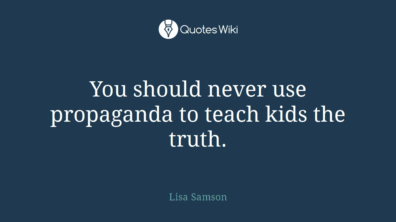 You should never use propaganda to teach kids the truth.