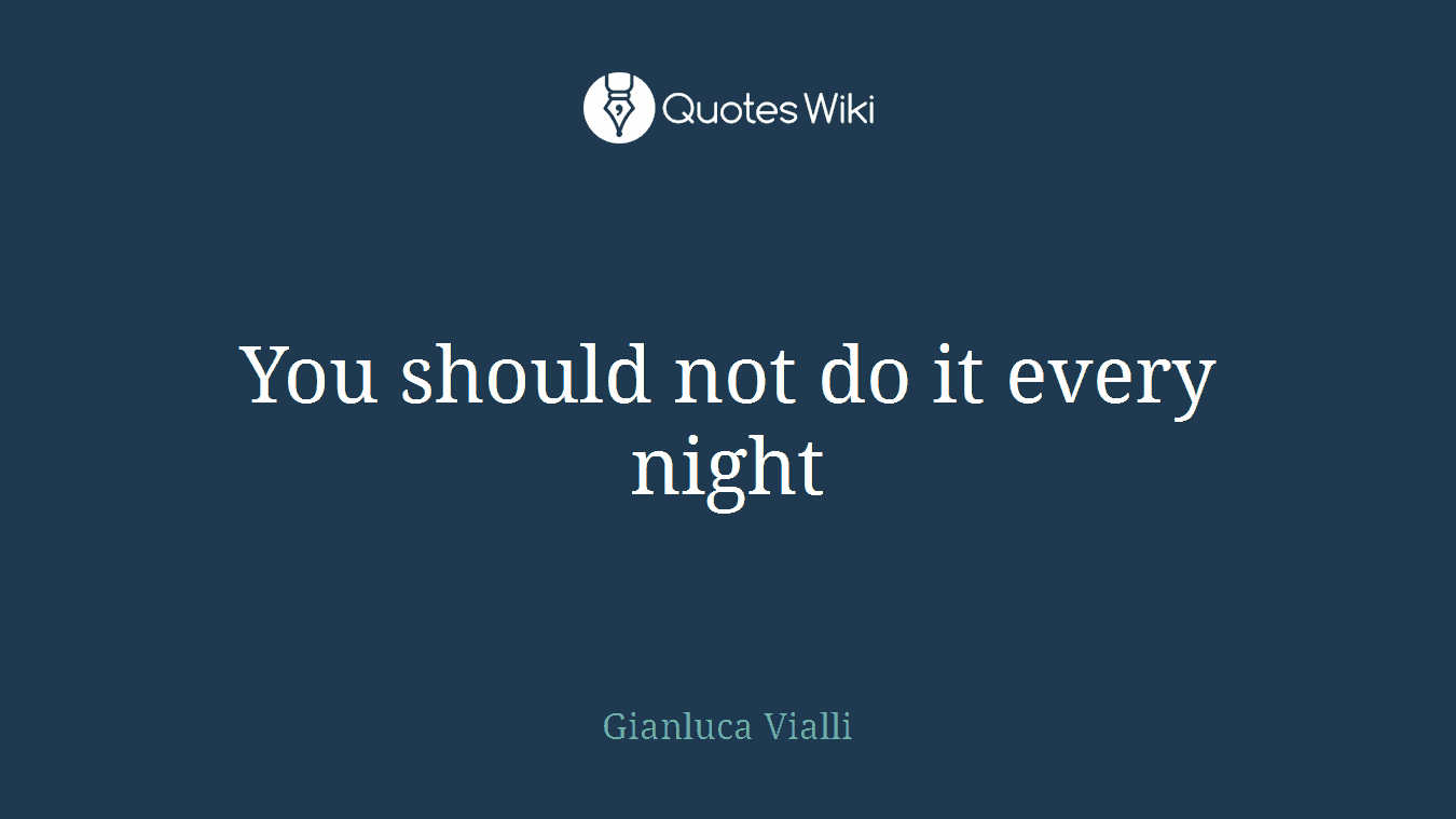 You should not do it every night