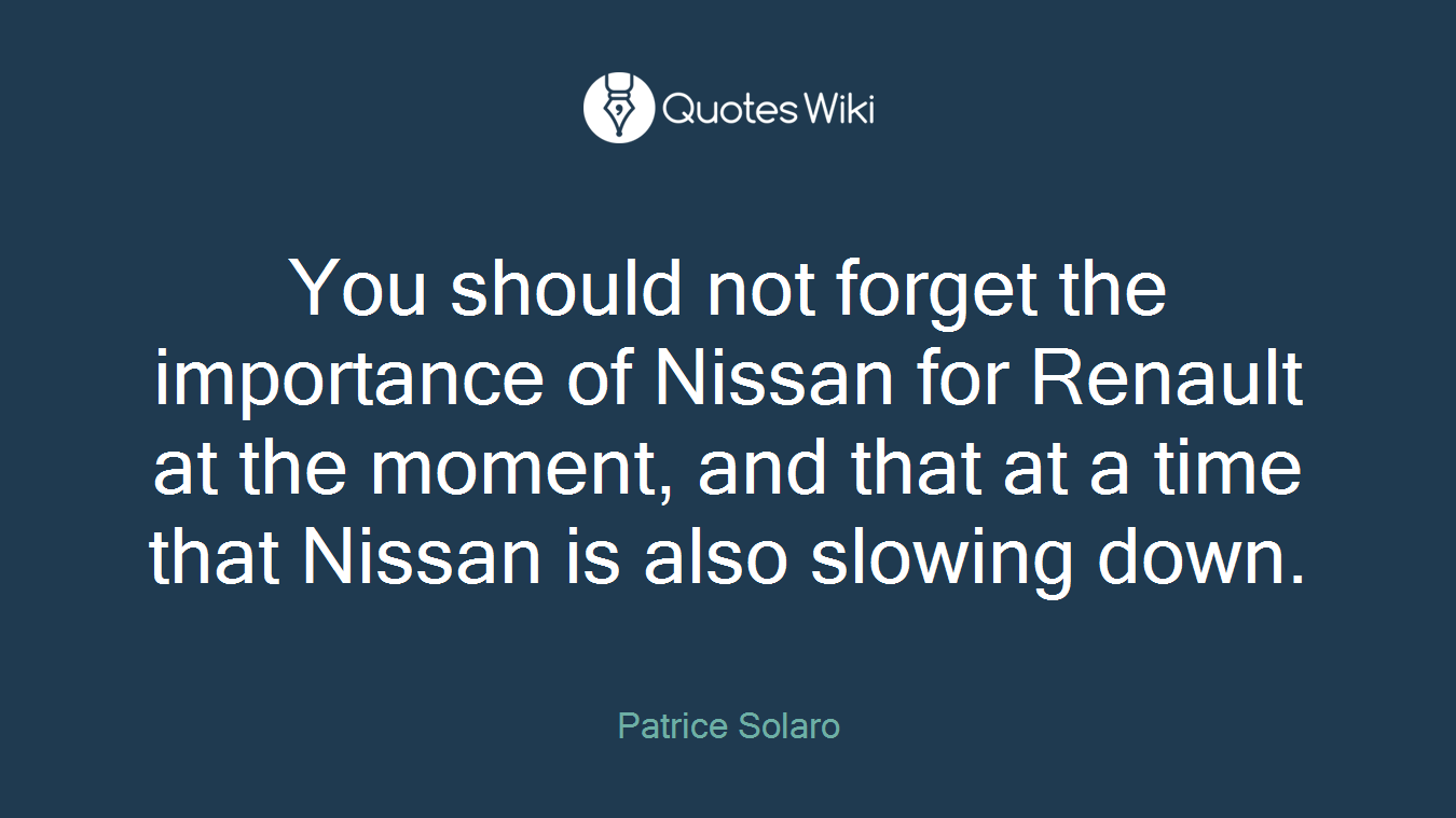 You should not forget the importance of Nissan for Renault at the moment, and that at a time that Nissan is also slowing down.