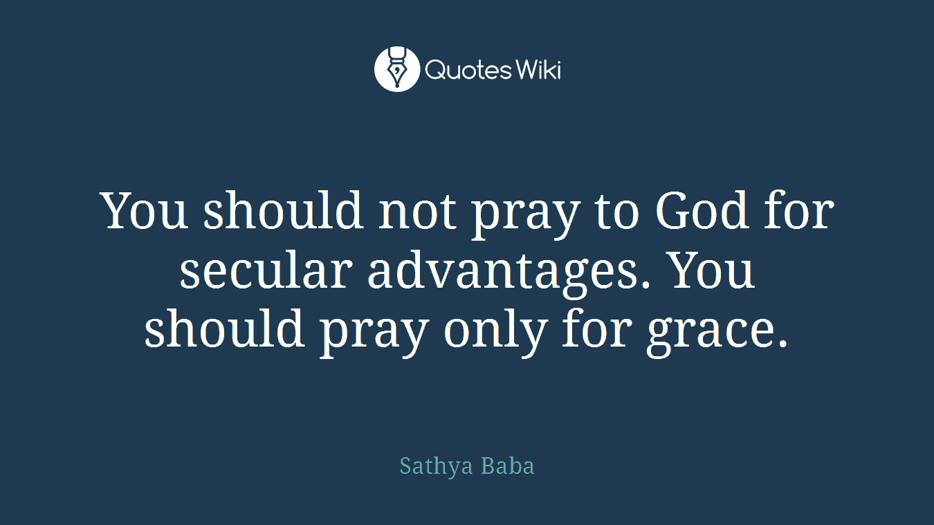 You should not pray to God for secular advantages. You should pray only for grace.