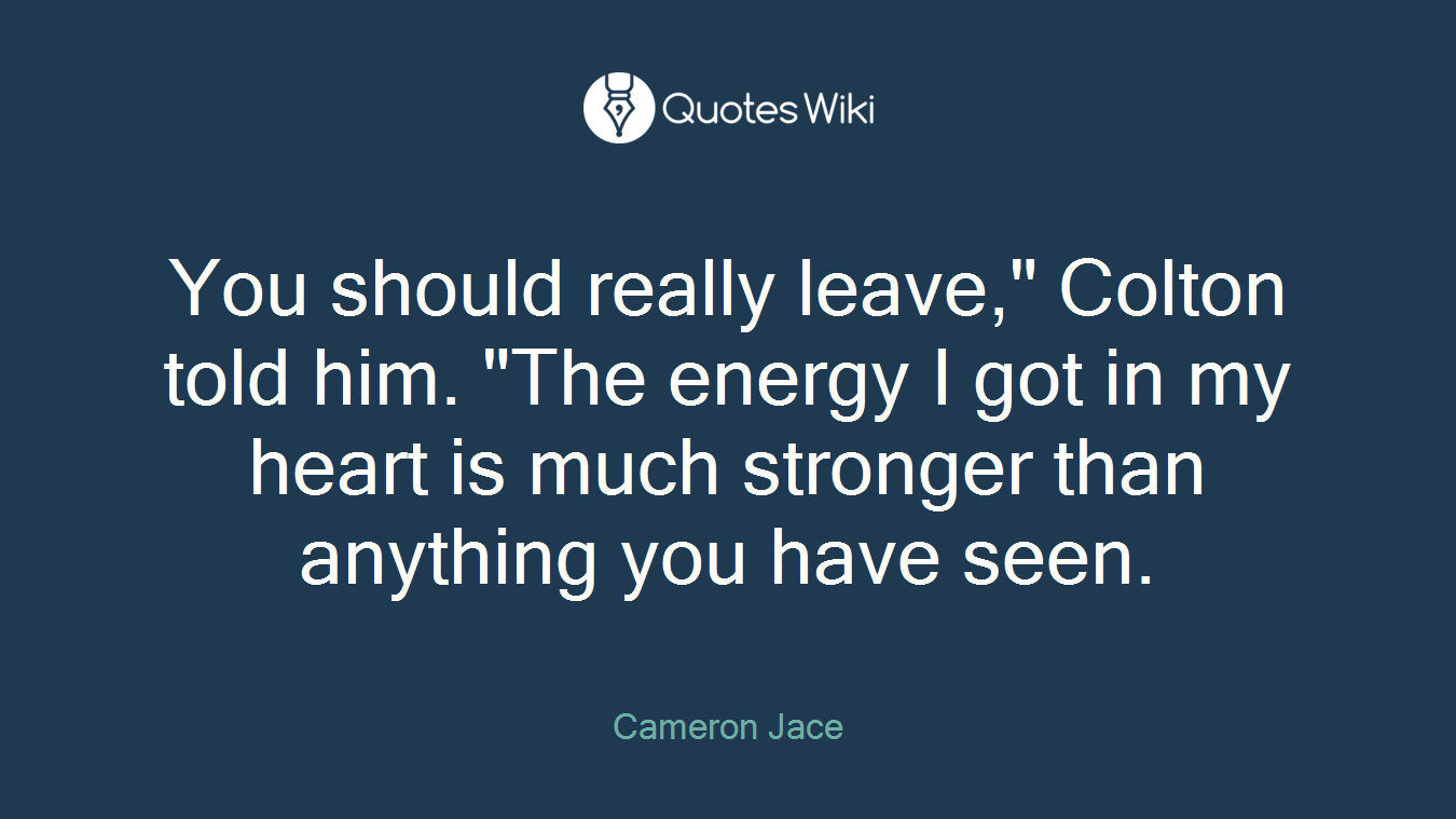 You should really leave," Colton told him. "The energy I got in my heart is much stronger than anything you have seen.