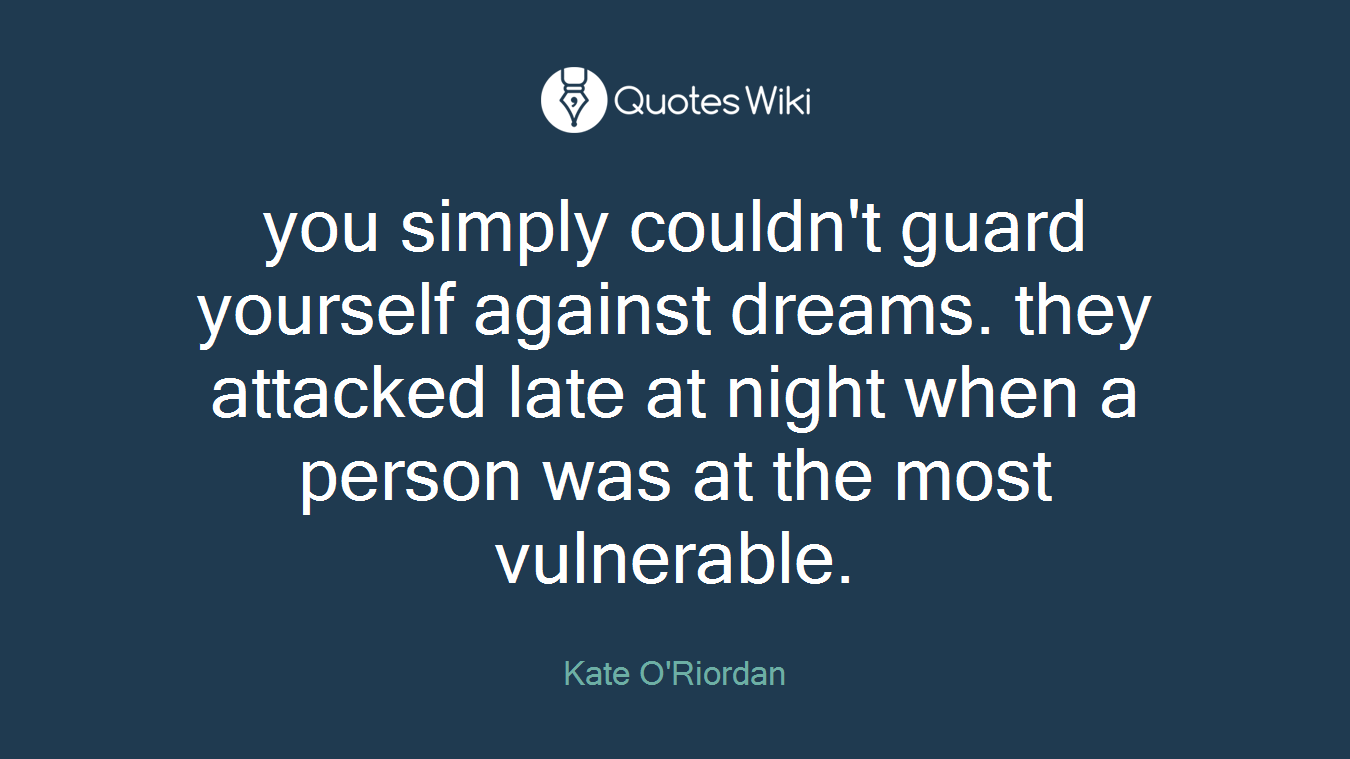 you simply couldn't guard yourself against dreams. they attacked late at night when a person was at the most vulnerable.