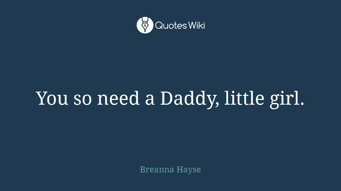 You so need a Daddy, little girl.