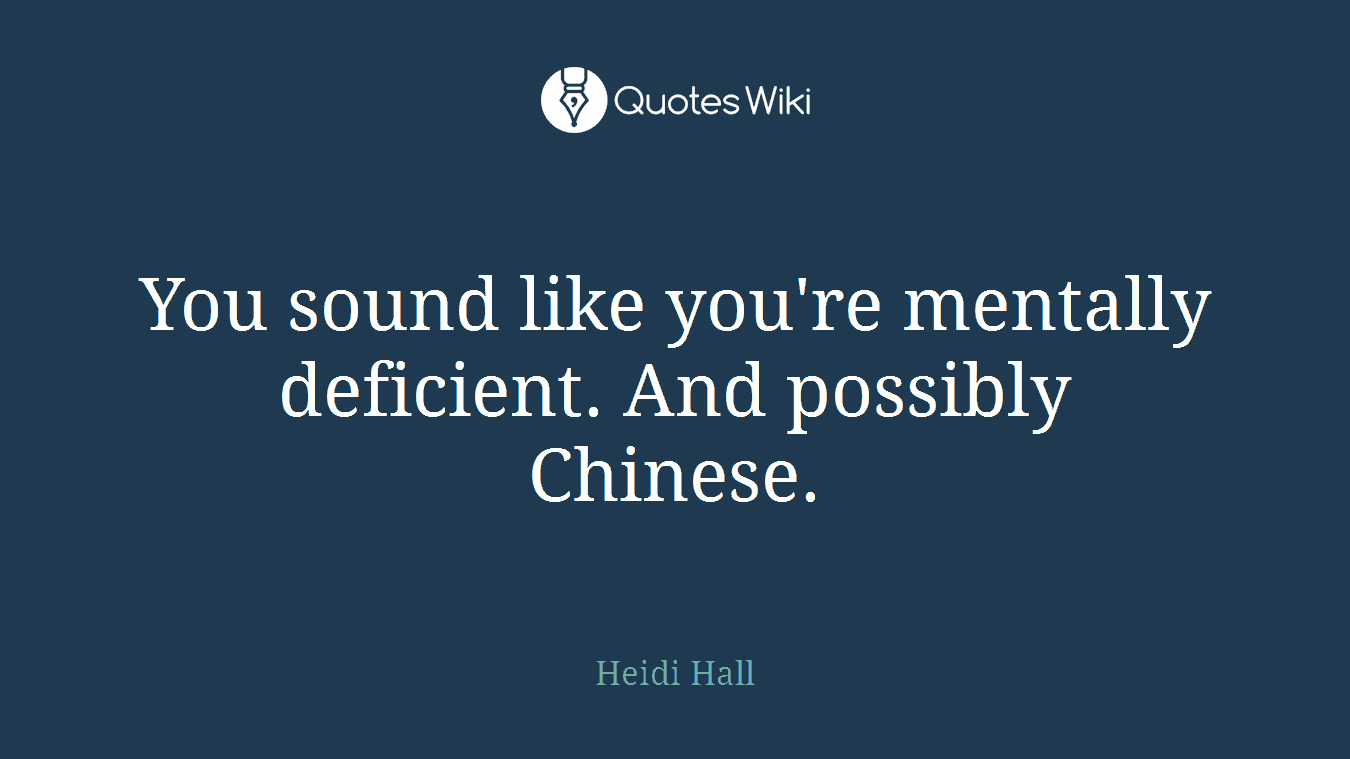 You sound like you're mentally deficient. And possibly Chinese.