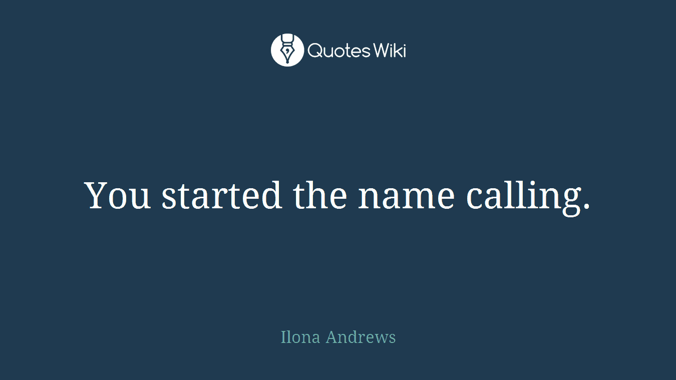 You started the name calling.