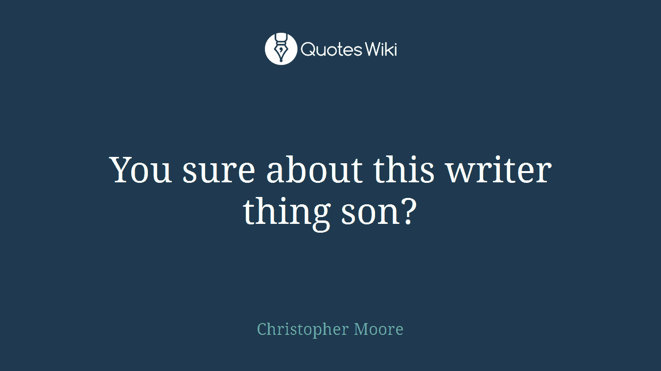 You sure about this writer thing son?