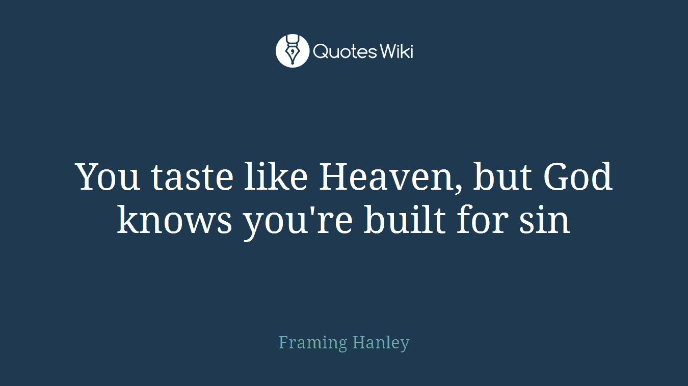 You taste like Heaven, but God knows you're built for sin