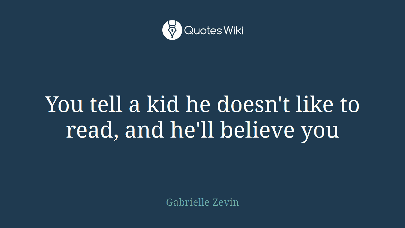 You tell a kid he doesn't like to read, and he'll believe you