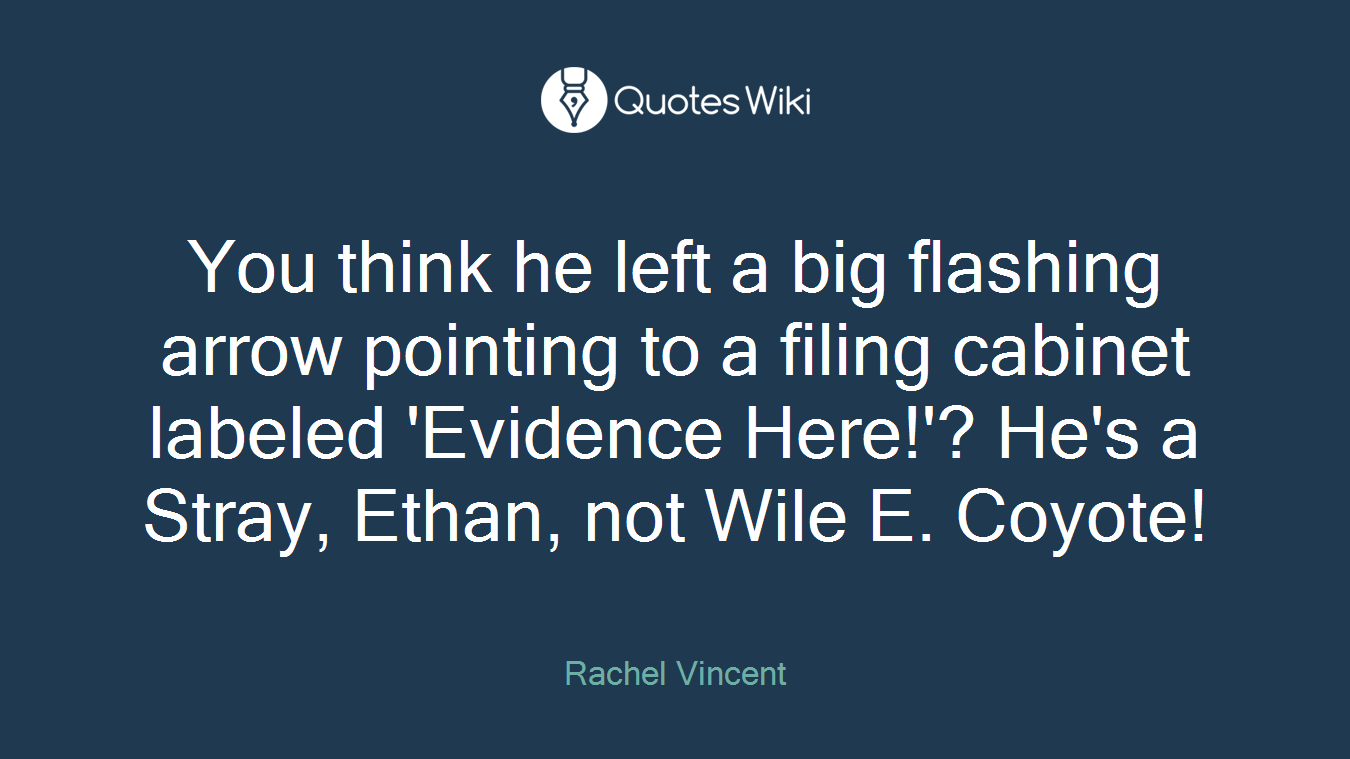 You think he left a big flashing arrow pointing to a filing cabinet labeled 'Evidence Here!'? He's a Stray, Ethan, not Wile E. Coyote!
