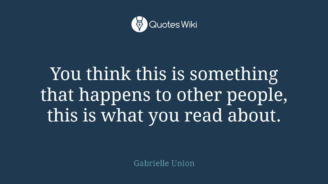 You think this is something that happens to other people, this is what you read about.