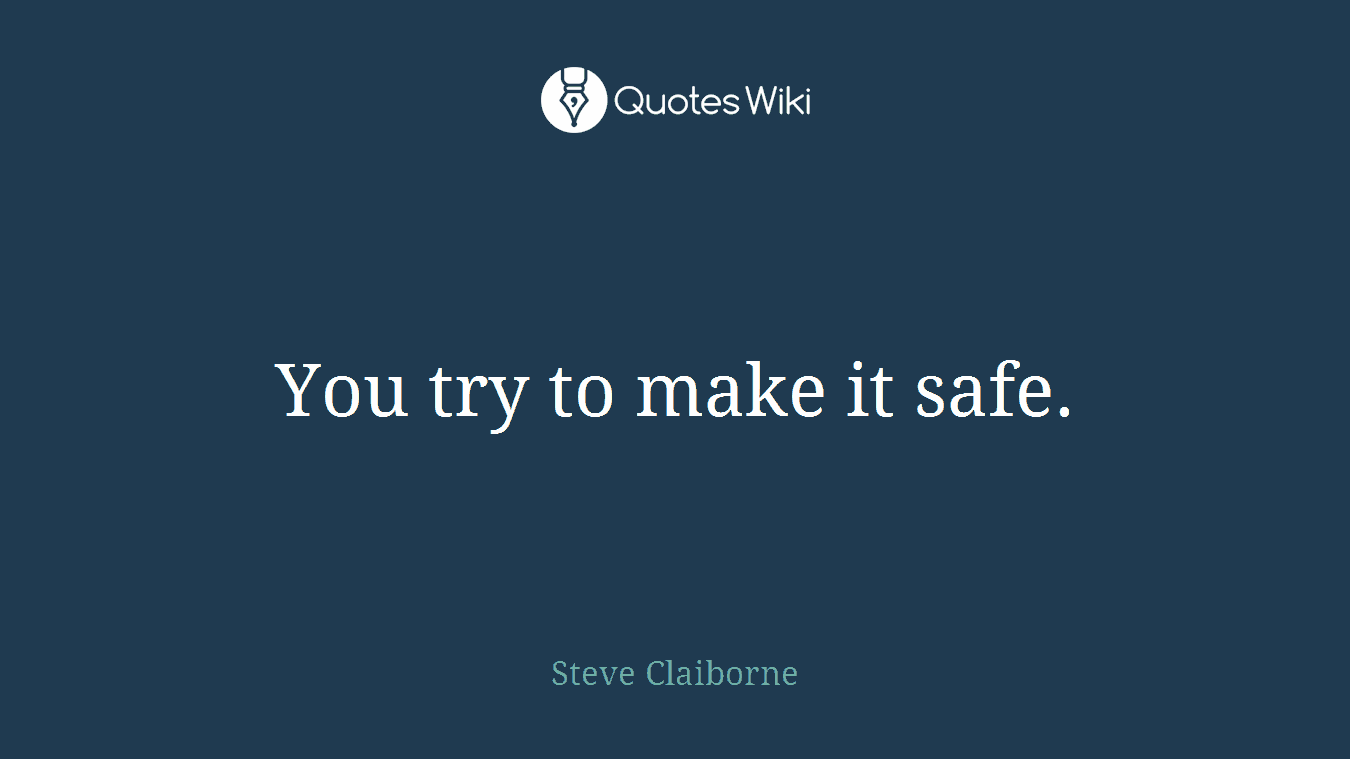 You try to make it safe.