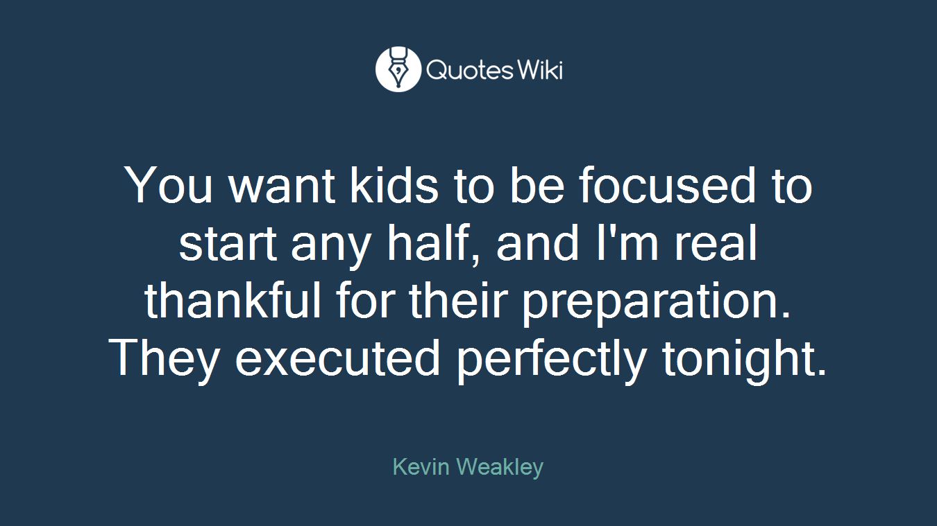 You want kids to be focused to start any half, and I'm real thankful for their preparation. They executed perfectly tonight.
