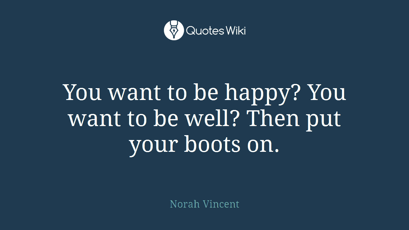 You want to be happy? You want to be well? Then put your boots on.