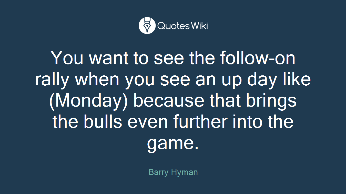 You want to see the follow-on rally when you see an up day like (Monday) because that brings the bulls even further into the game.