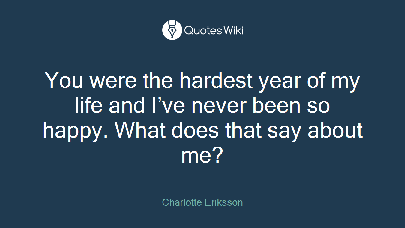 You were the hardest year of my life and I’ve never been so happy. What does that say about me?