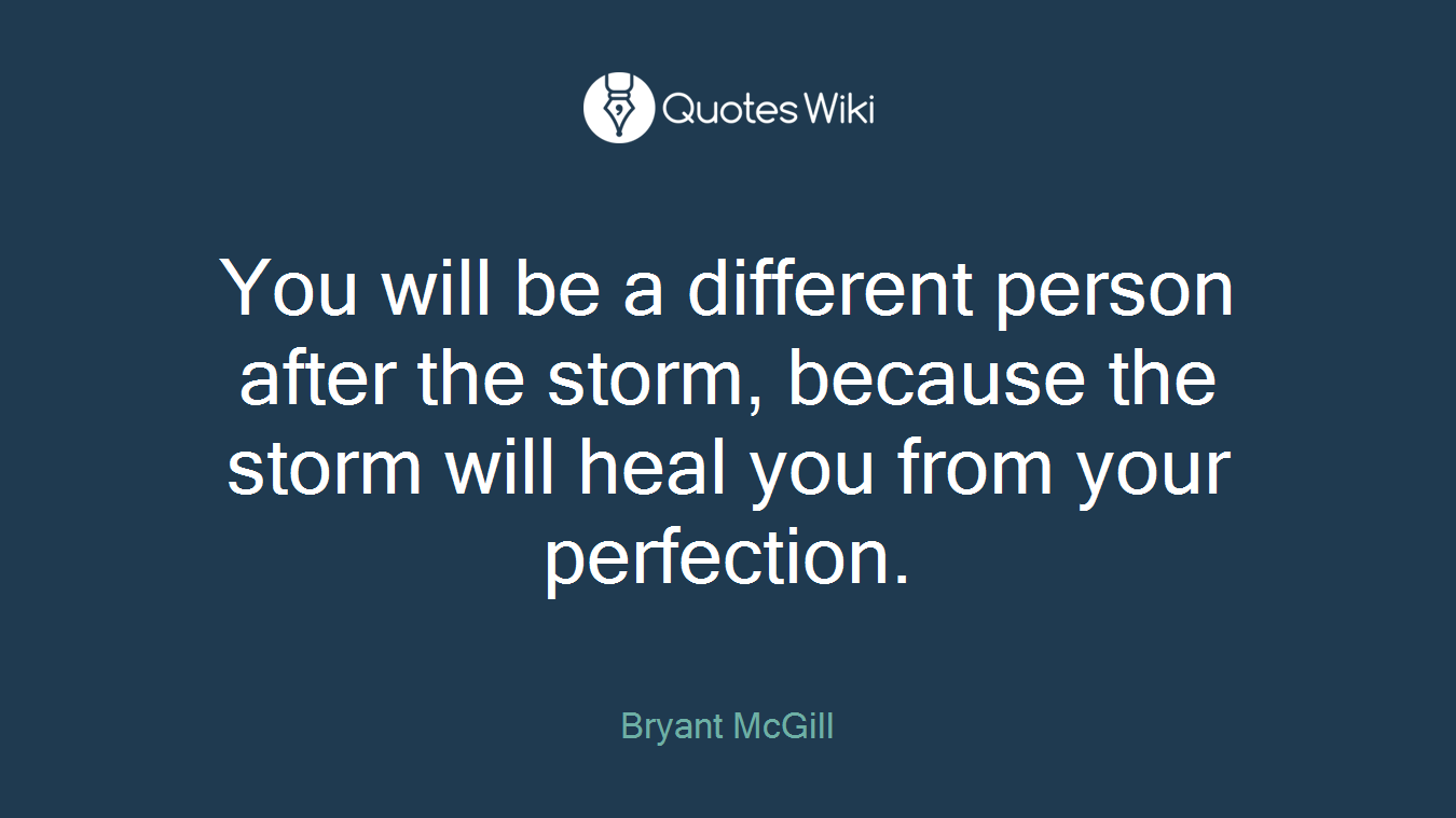 You will be a different person after the storm, because the storm will heal you from your perfection.