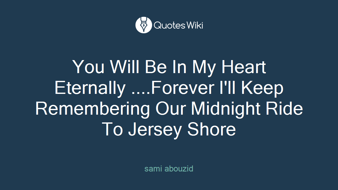 You Will Be In My Heart Eternally ....Forever I'll Keep Remembering Our Midnight Ride To Jersey Shore