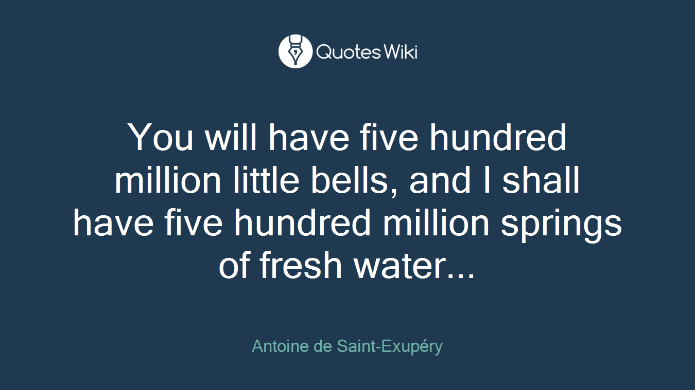 You will have five hundred million little bells, and I shall have five hundred million springs of fresh water...