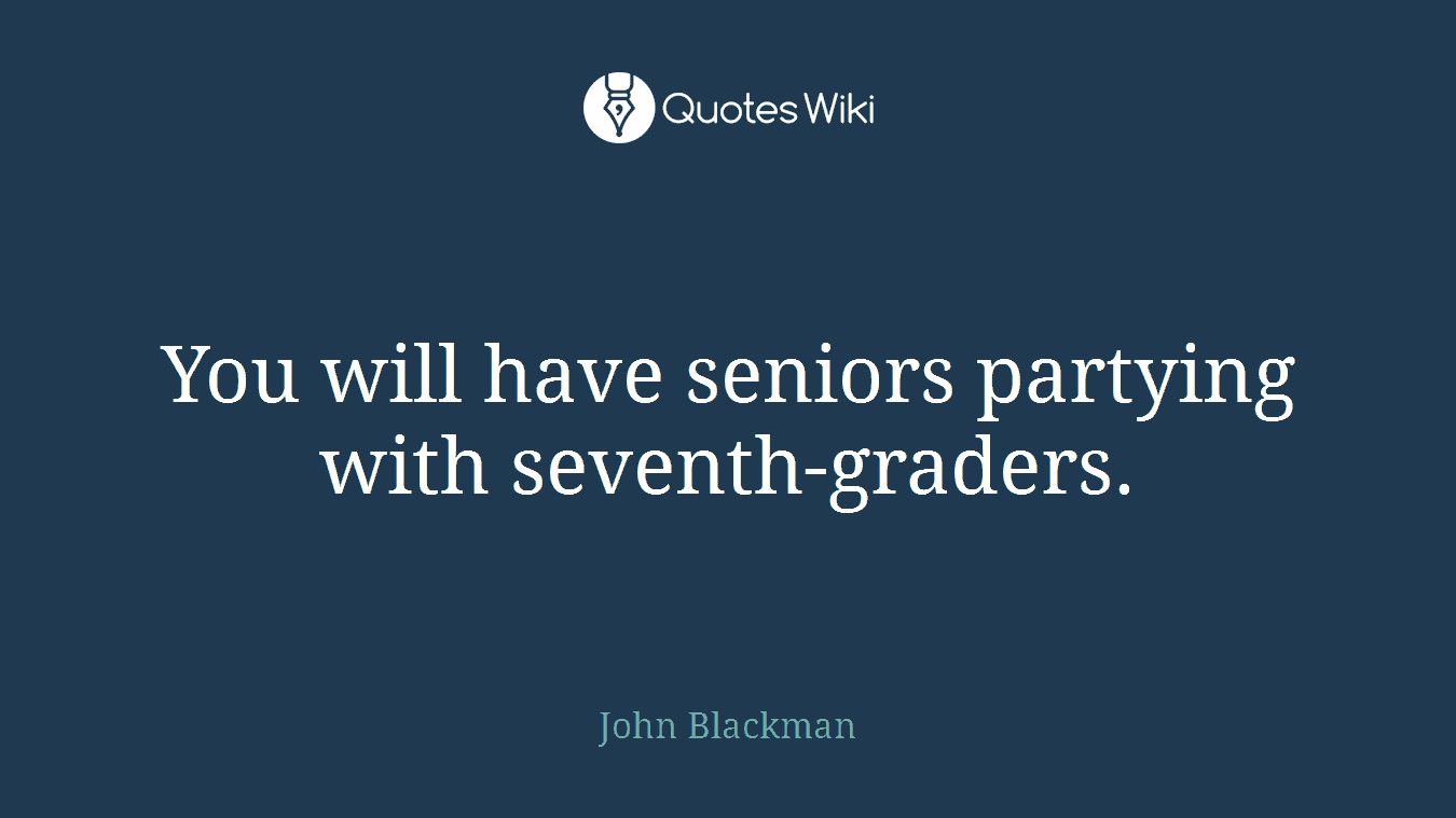 You will have seniors partying with seventh-graders.