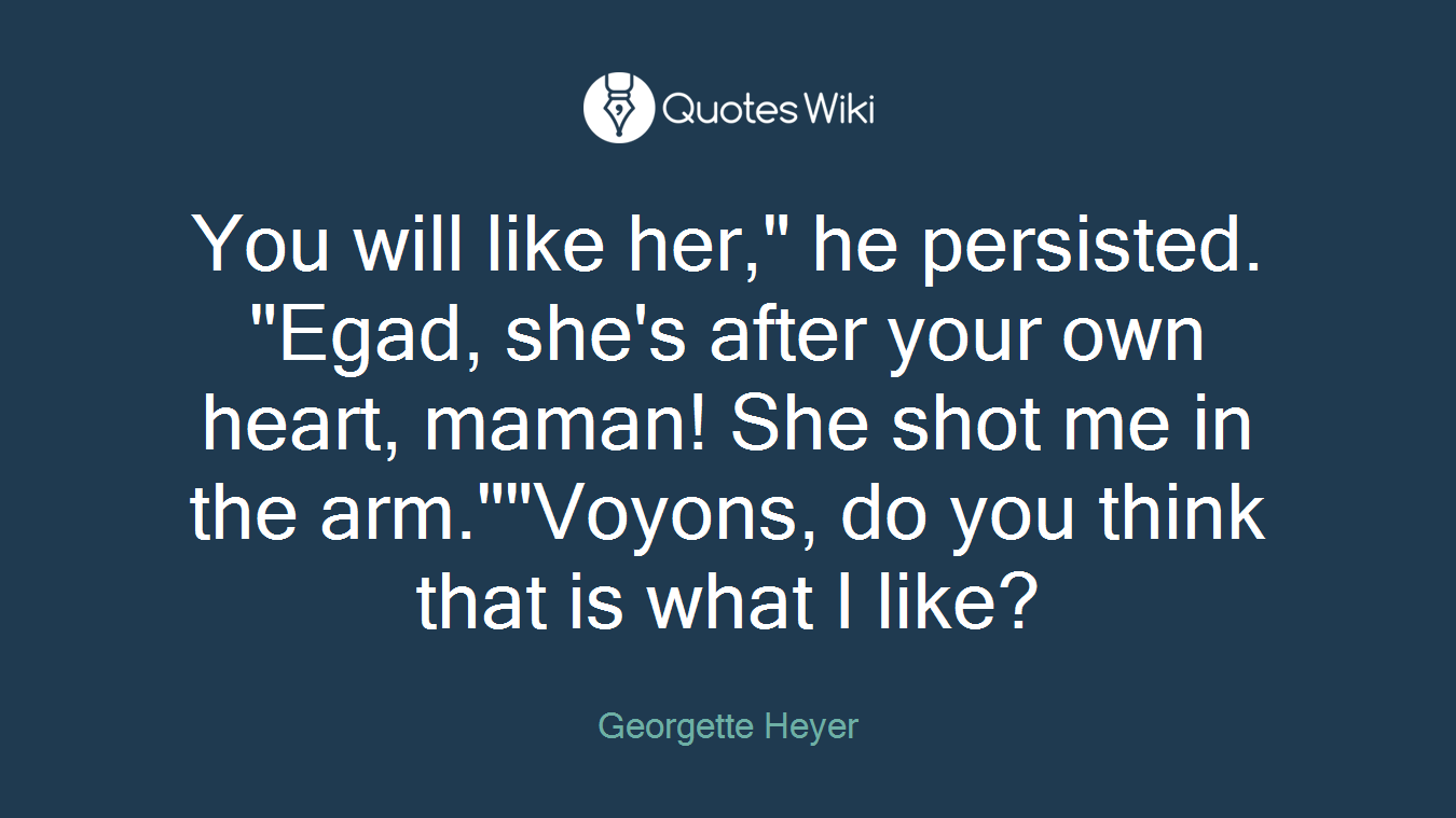 You will like her," he persisted. "Egad, she's after your own heart, maman! She shot me in the arm.""Voyons, do you think that is what I like?