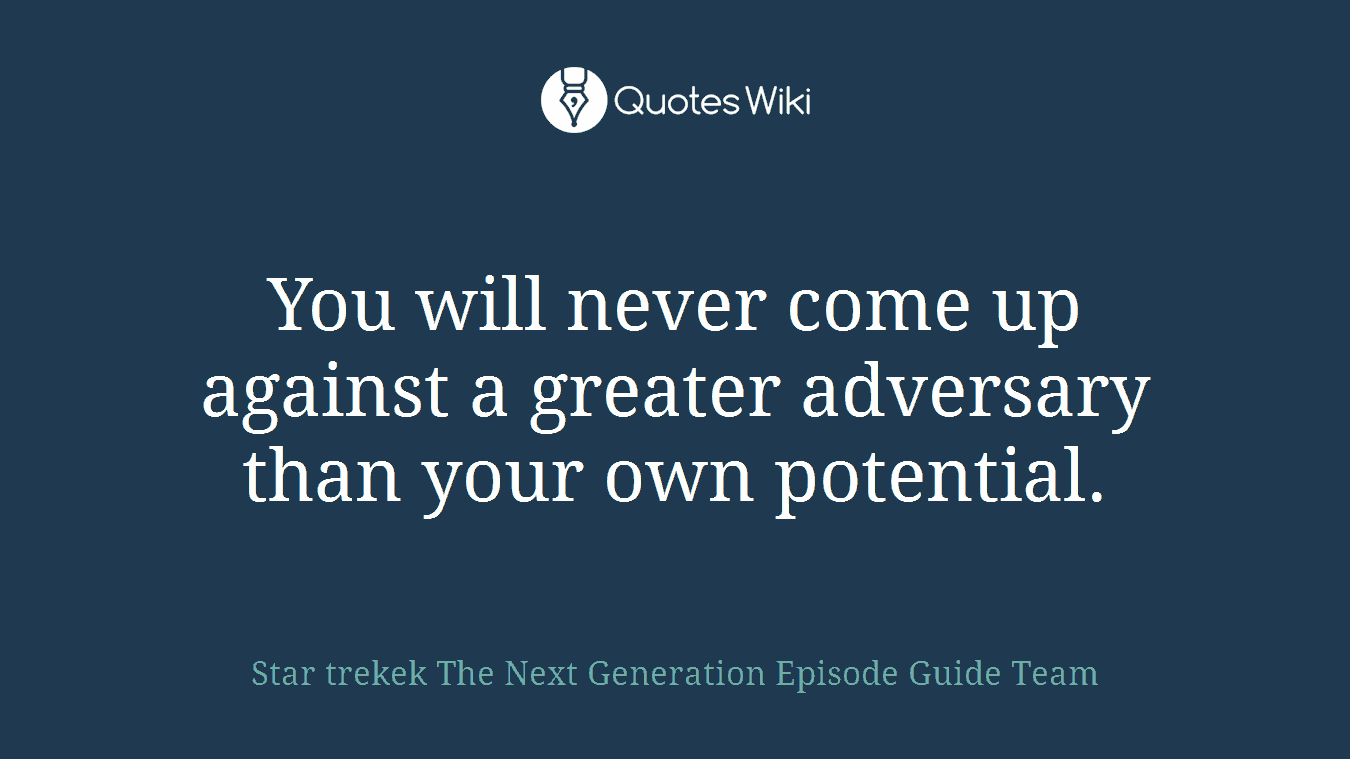 You will never come up against a greater adversary than your own potential.