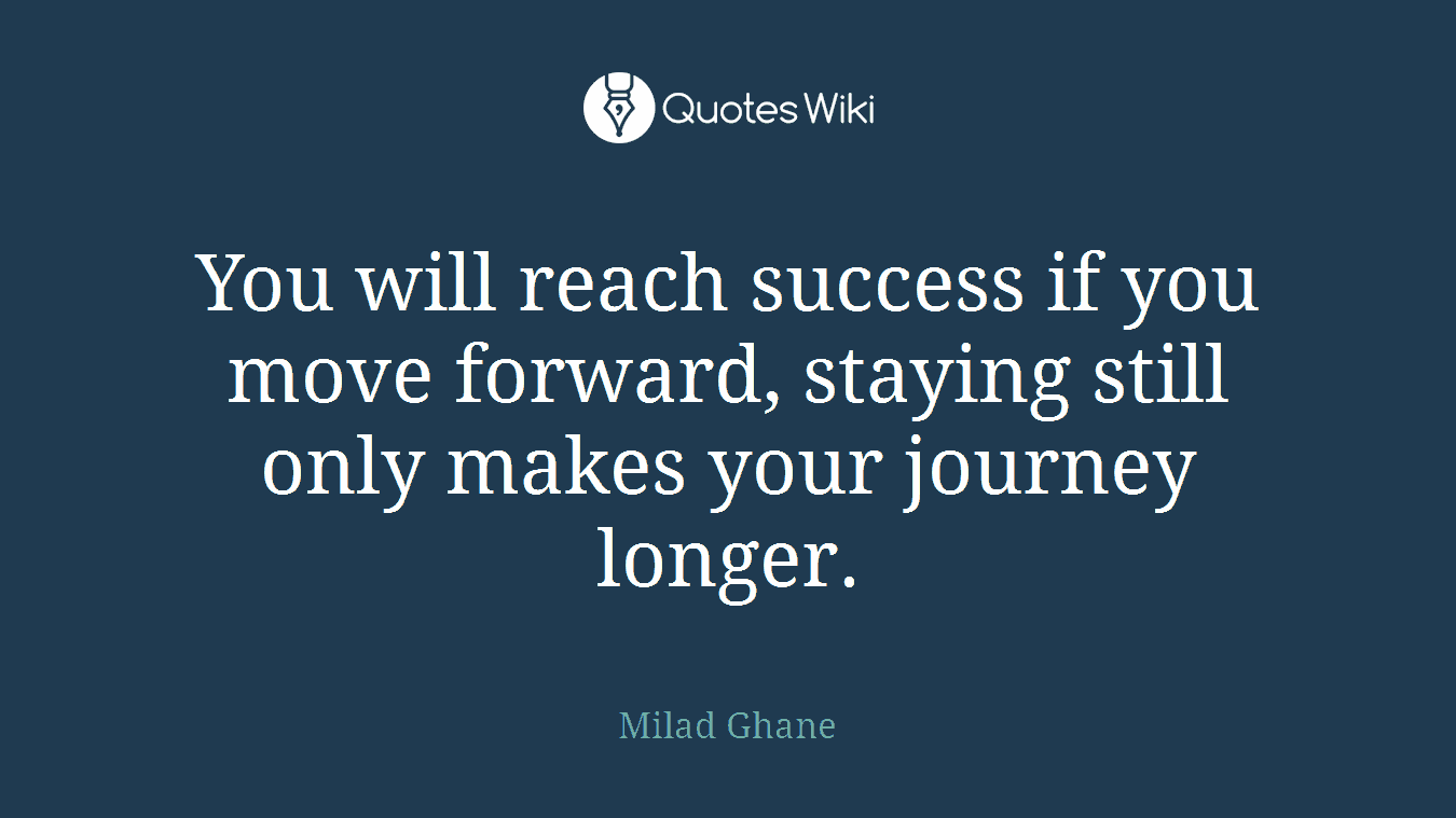 You will reach success if you move forward, staying still only makes your journey longer.