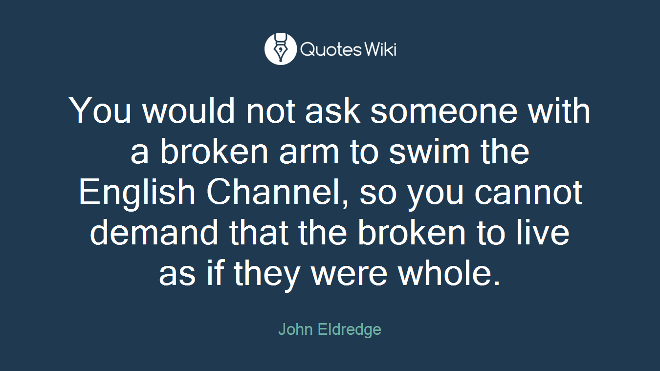 You would not ask someone with a broken arm to swim the English Channel, so you cannot demand that the broken to live as if they were whole.