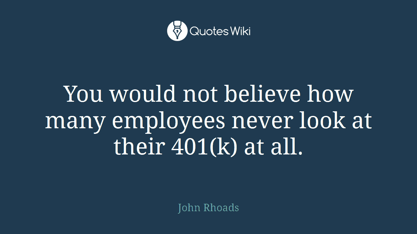 You would not believe how many employees never look at their 401(k) at all.