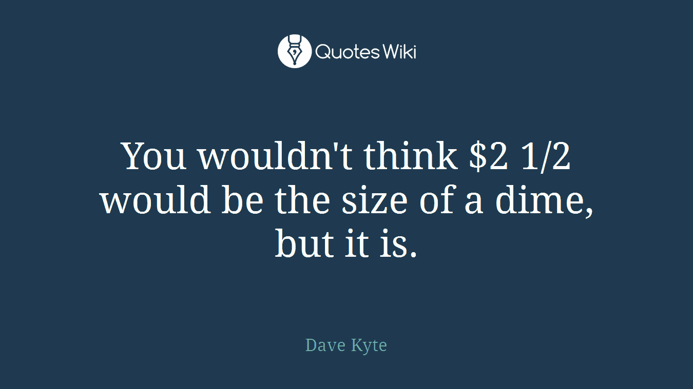 You wouldn't think $2 1/2 would be the size of a dime, but it is.