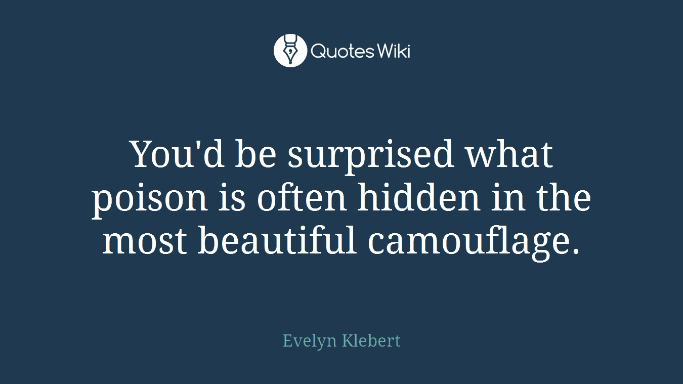 You'd be surprised what poison is often hidden in the most beautiful camouflage.