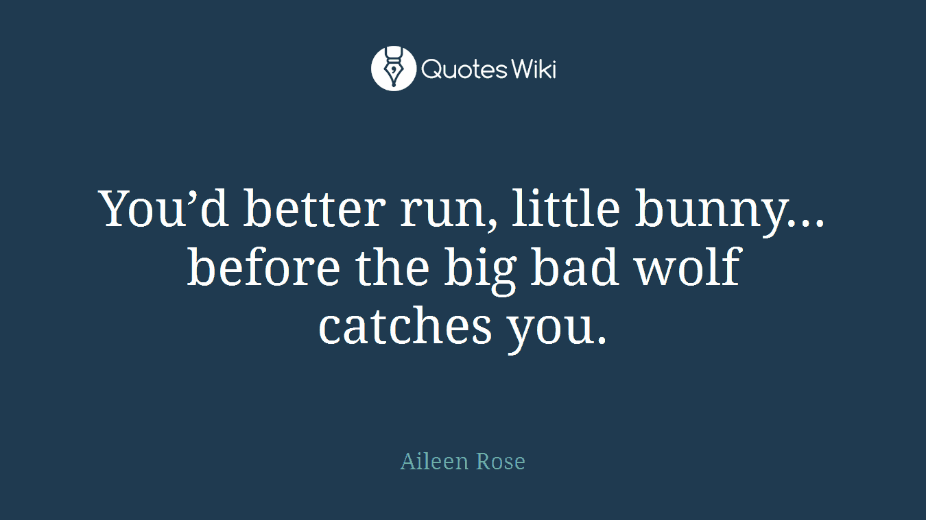 You’d better run, little bunny…before the big bad wolf catches you.