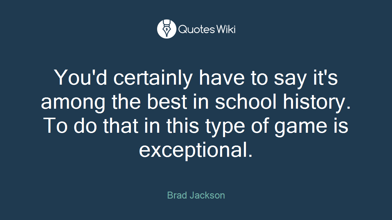 You'd certainly have to say it's among the best in school history. To do that in this type of game is exceptional.