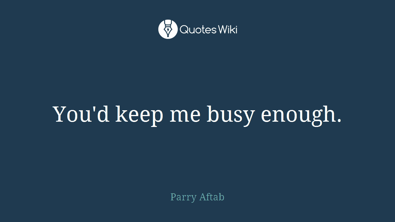 You'd keep me busy enough.