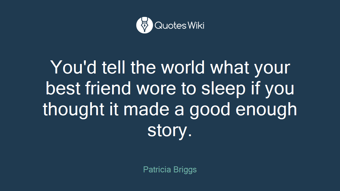 You'd tell the world what your best friend wore to sleep if you thought it made a good enough story.